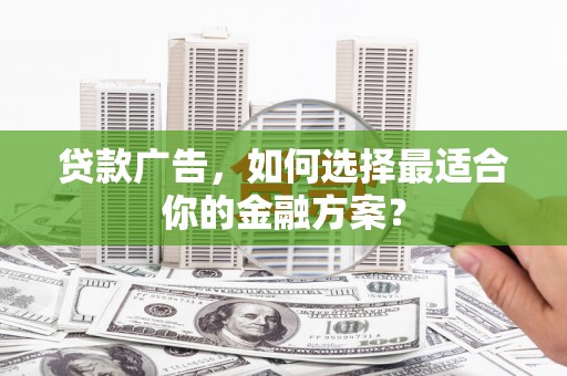 察雅贷款广告，如何选择最适合你的金融方案？