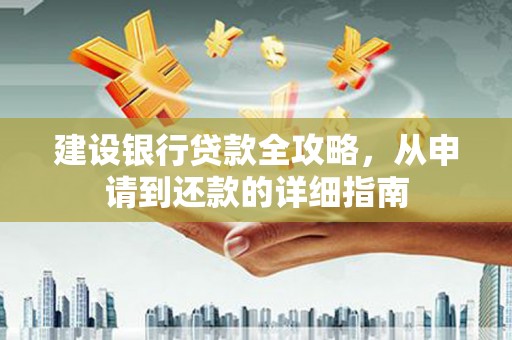 蕲春建设银行贷款全攻略，从申请到还款的详细指南