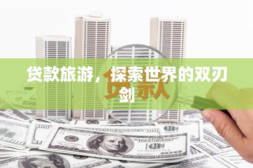 正阳贷款旅游，探索世界的双刃剑