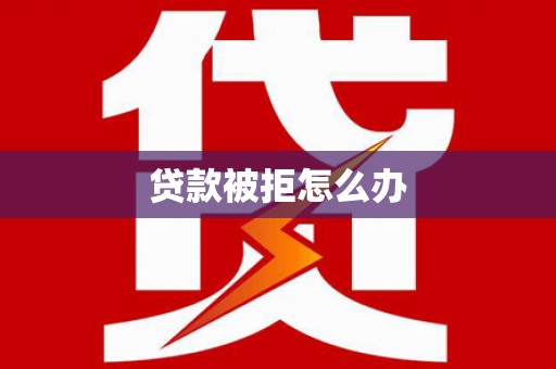 杭州贷款被拒怎么办