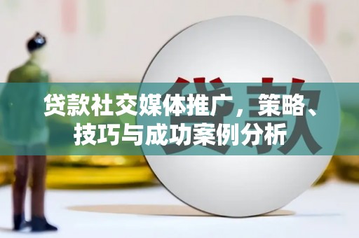 泸州贷款社交媒体推广，策略、技巧与成功案例分析