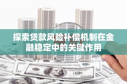 芗城探索贷款风险补偿机制在金融稳定中的关键作用