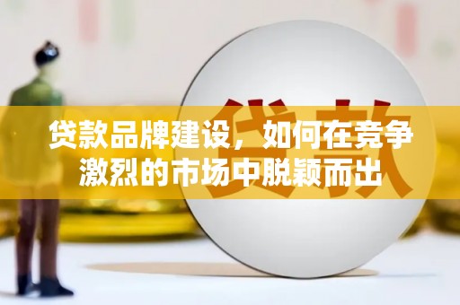 大安贷款品牌建设，如何在竞争激烈的市场中脱颖而出
