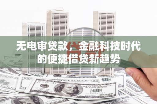 漯河无电审贷款，金融科技时代的便捷借贷新趋势