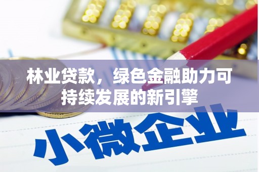 长安林业贷款，绿色金融助力可持续发展的新引擎