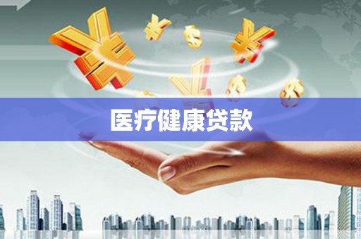 乡城医疗健康贷款