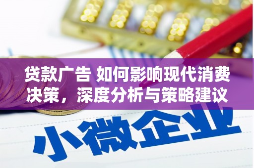 武江贷款广告 如何影响现代消费决策，深度分析与策略建议