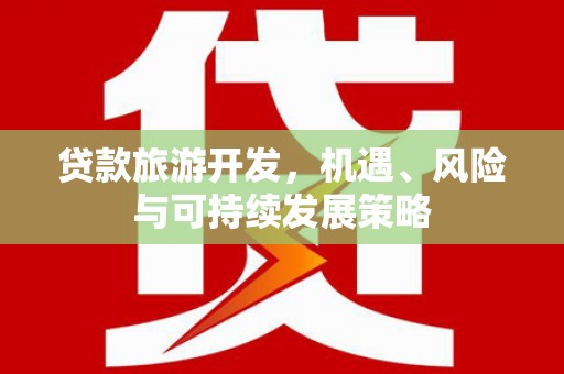 十堰贷款旅游开发，机遇、风险与可持续发展策略