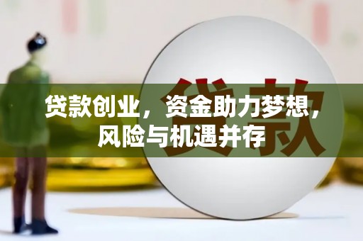 垣曲贷款创业，资金助力梦想，风险与机遇并存