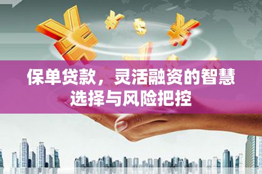 通霄保单贷款，灵活融资的智慧选择与风险把控