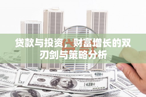 德庆贷款与投资，财富增长的双刃剑与策略分析