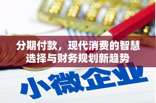 吉州分期付款，现代消费的智慧选择与财务规划新趋势