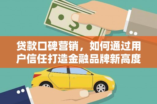 义马贷款口碑营销，如何通过用户信任打造金融品牌新高度