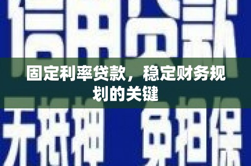 和田固定利率贷款，稳定财务规划的关键