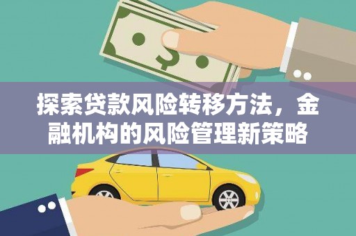 岑巩探索贷款风险转移方法，金融机构的风险管理新策略