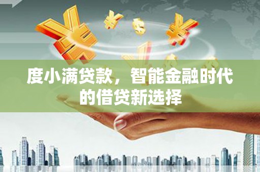 西昌度小满贷款，智能金融时代的借贷新选择