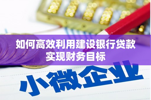左云如何高效利用建设银行贷款实现财务目标