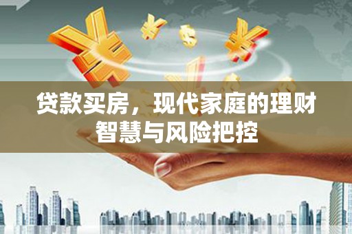 新都贷款买房，现代家庭的理财智慧与风险把控
