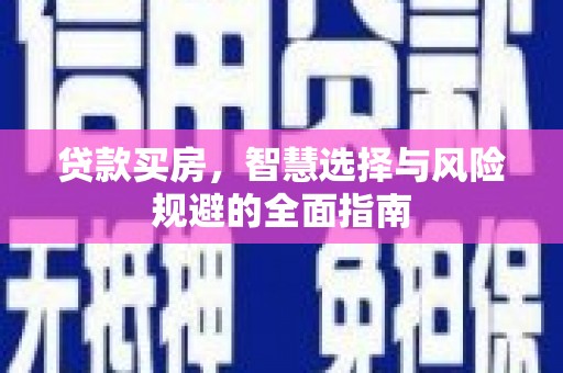 理县贷款买房，智慧选择与风险规避的全面指南