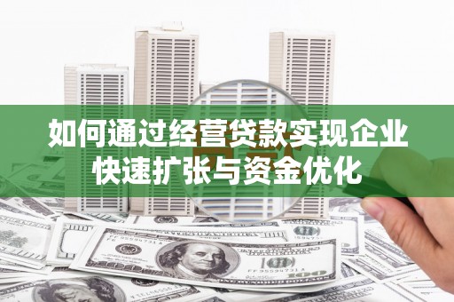 陵川如何通过经营贷款实现企业快速扩张与资金优化