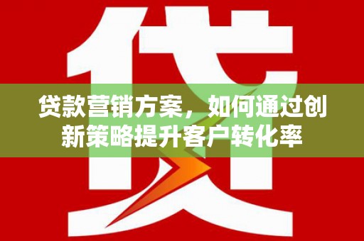 镇巴贷款营销方案，如何通过创新策略提升客户转化率