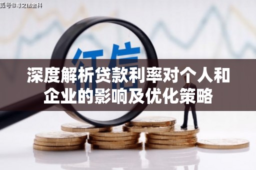 苑里深度解析贷款利率对个人和企业的影响及优化策略