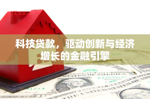 铁东科技贷款，驱动创新与经济增长的金融引擎
