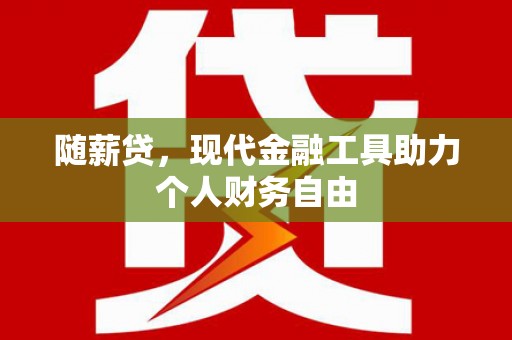 滦县随薪贷，现代金融工具助力个人财务自由