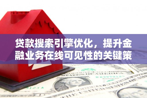 新郑贷款搜索引擎优化，提升金融业务在线可见性的关键策略