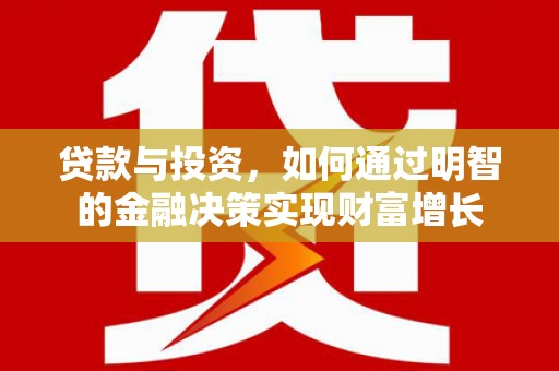 新绛贷款与投资，如何通过明智的金融决策实现财富增长