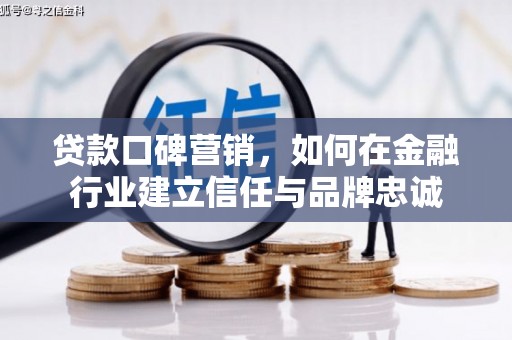 芎林贷款口碑营销，如何在金融行业建立信任与品牌忠诚