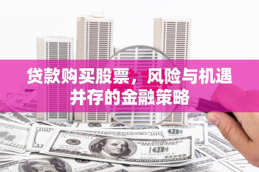 板桥贷款购买股票，风险与机遇并存的金融策略