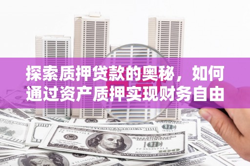 三台探索质押贷款的奥秘，如何通过资产质押实现财务自由