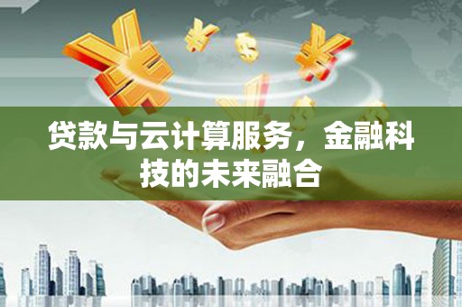 禄丰贷款与云计算服务，金融科技的未来融合