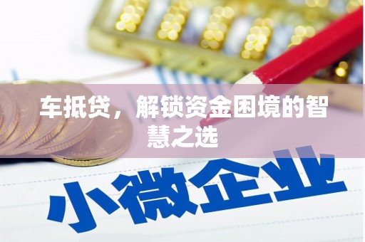 南海车抵贷，解锁资金困境的智慧之选