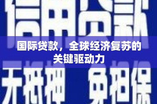 桐城国际贷款，全球经济复苏的关键驱动力