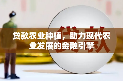 鹿野贷款农业种植，助力现代农业发展的金融引擎