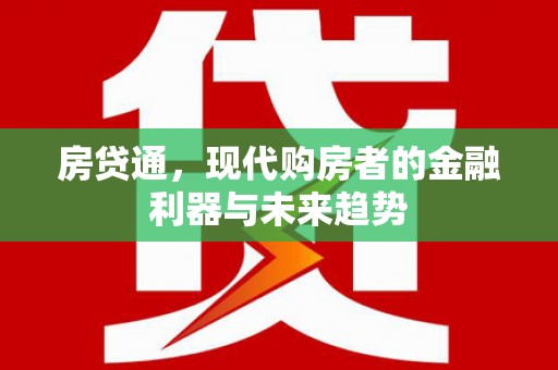 通海房贷通，现代购房者的金融利器与未来趋势