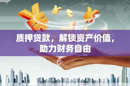 板桥质押贷款，解锁资产价值，助力财务自由
