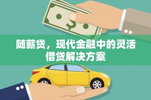 湖北随薪贷，现代金融中的灵活借贷解决方案
