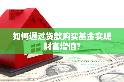 乌苏如何通过贷款购买基金实现财富增值？