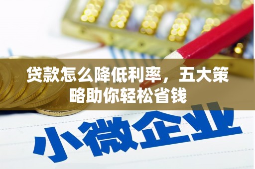 攀枝花贷款怎么降低利率，五大策略助你轻松省钱
