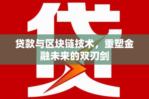 攀枝花贷款与区块链技术，重塑金融未来的双刃剑