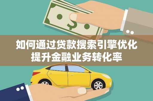 五台如何通过贷款搜索引擎优化提升金融业务转化率
