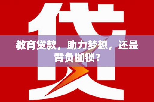 新晃教育贷款，助力梦想，还是背负枷锁？
