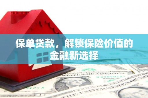 弋阳保单贷款，解锁保险价值的金融新选择