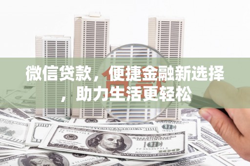 荔浦微信贷款，便捷金融新选择，助力生活更轻松