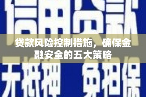 丹徒贷款风险控制措施，确保金融安全的五大策略
