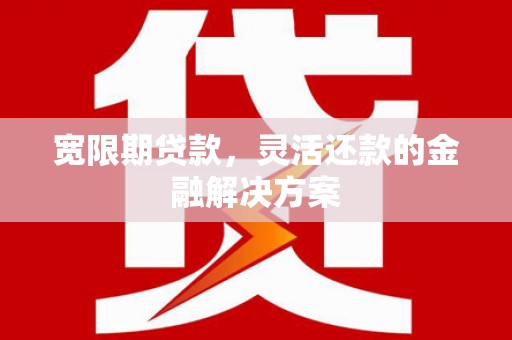 平谷宽限期贷款，灵活还款的金融解决方案