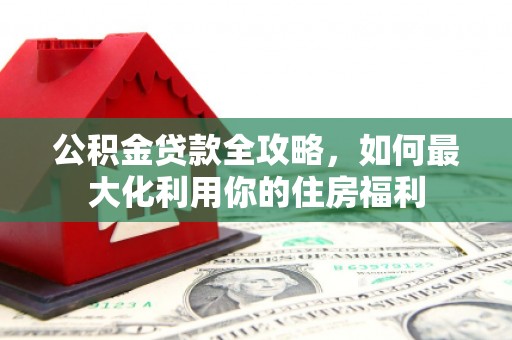 白云鄂博矿区公积金贷款全攻略，如何最大化利用你的住房福利